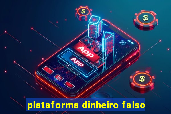 plataforma dinheiro falso